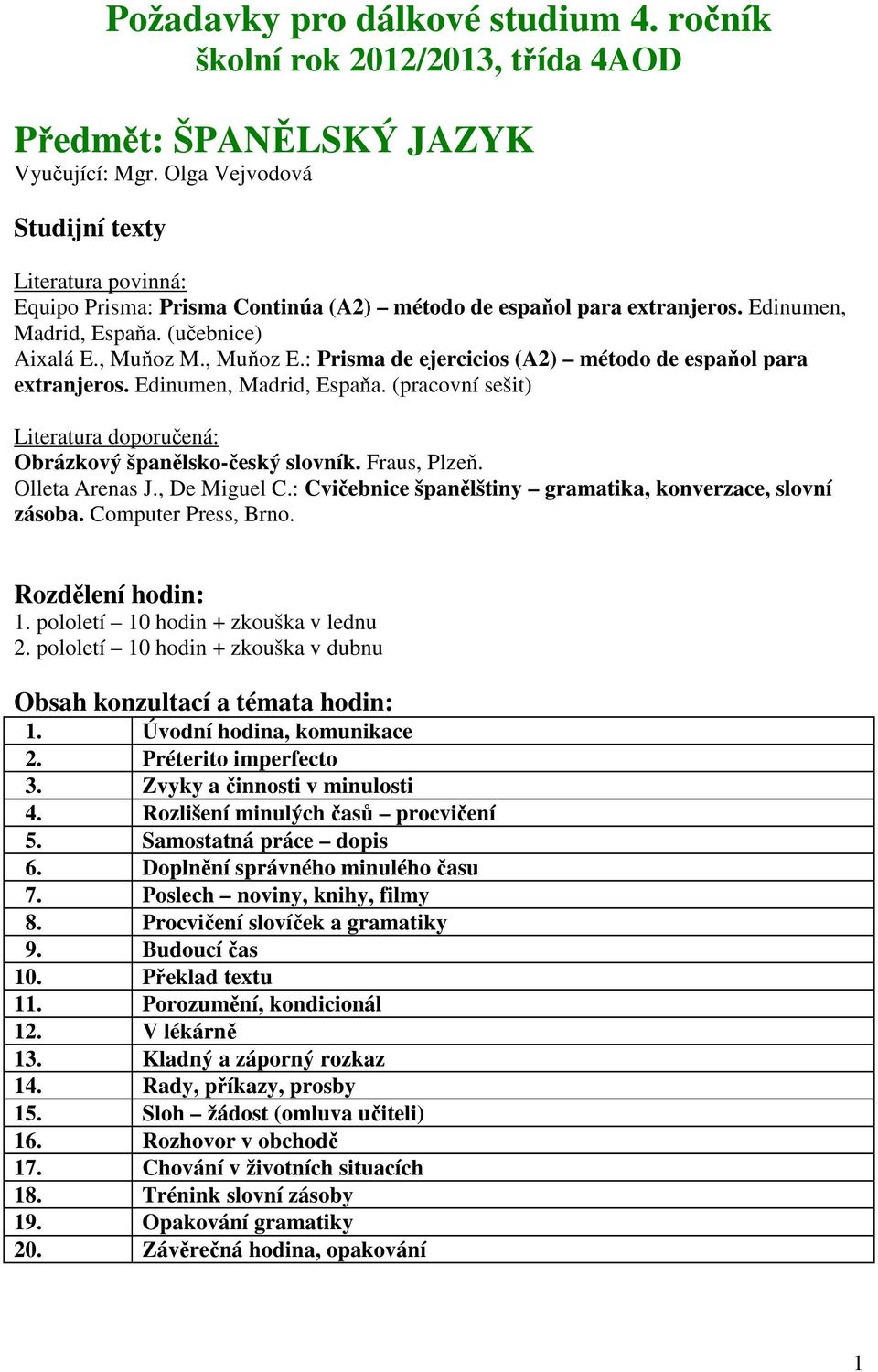 : Prisma de ejercicios (A2) método de espaňol para extranjeros. Edinumen, Madrid, Espaňa. (pracovní sešit) Literatura doporučená: Obrázkový španělsko-český slovník. Fraus, Plzeň. Olleta Arenas J.