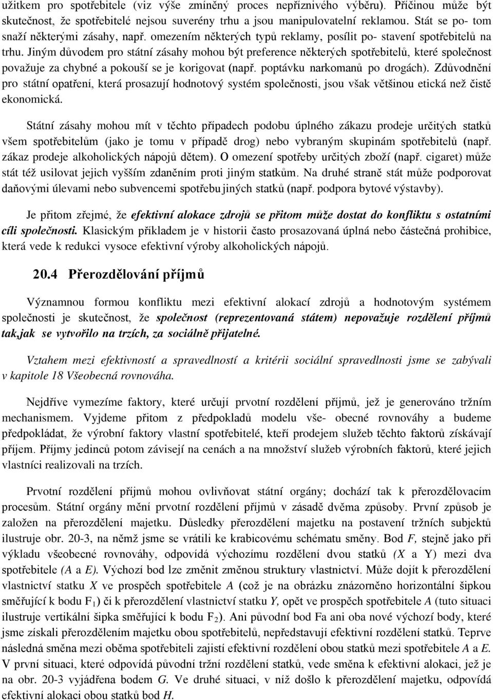 Jiným důvodem pro státní zásahy mohou být preference některých spotřebitelů, které společnost považuje za chybné a pokouší se je korigovat (např. poptávku narkomanů po drogách).