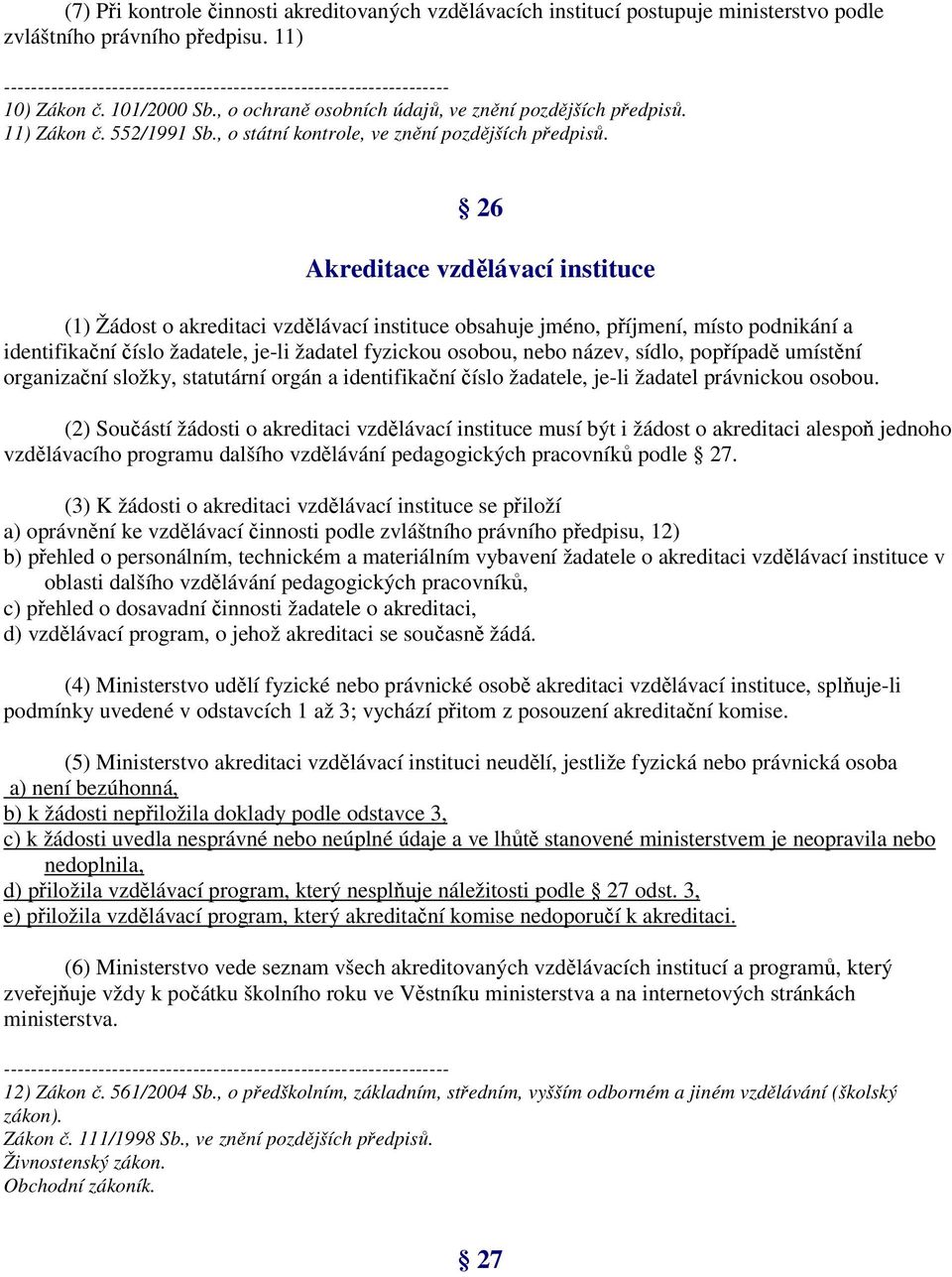 26 Akreditace vzdělávací instituce (1) Žádost o akreditaci vzdělávací instituce obsahuje jméno, příjmení, místo podnikání a identifikační číslo žadatele, je-li žadatel fyzickou osobou, nebo název,