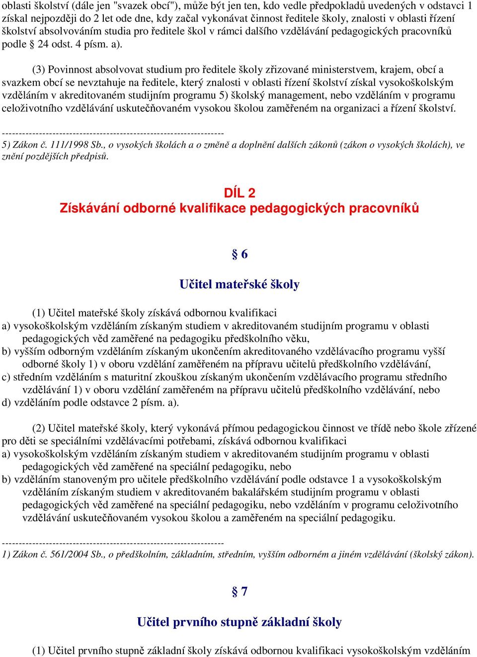 (3) Povinnost absolvovat studium pro ředitele školy zřizované ministerstvem, krajem, obcí a svazkem obcí se nevztahuje na ředitele, který znalosti v oblasti řízení školství získal vysokoškolským