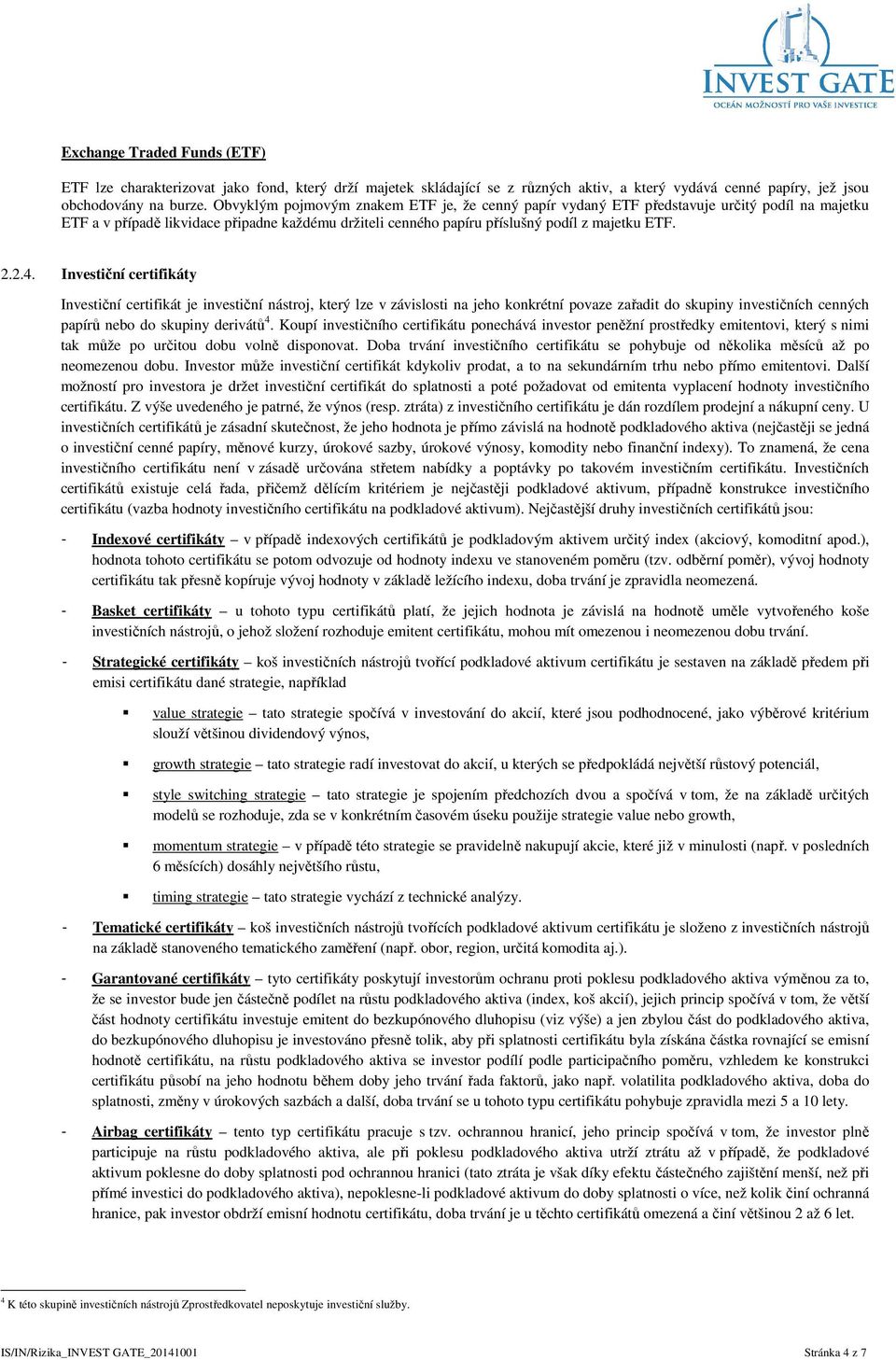 Investiční certifikáty Investiční certifikát je investiční nástroj, který lze v závislosti na jeho konkrétní povaze zařadit do skupiny investičních cenných papírů nebo do skupiny derivátů 4.