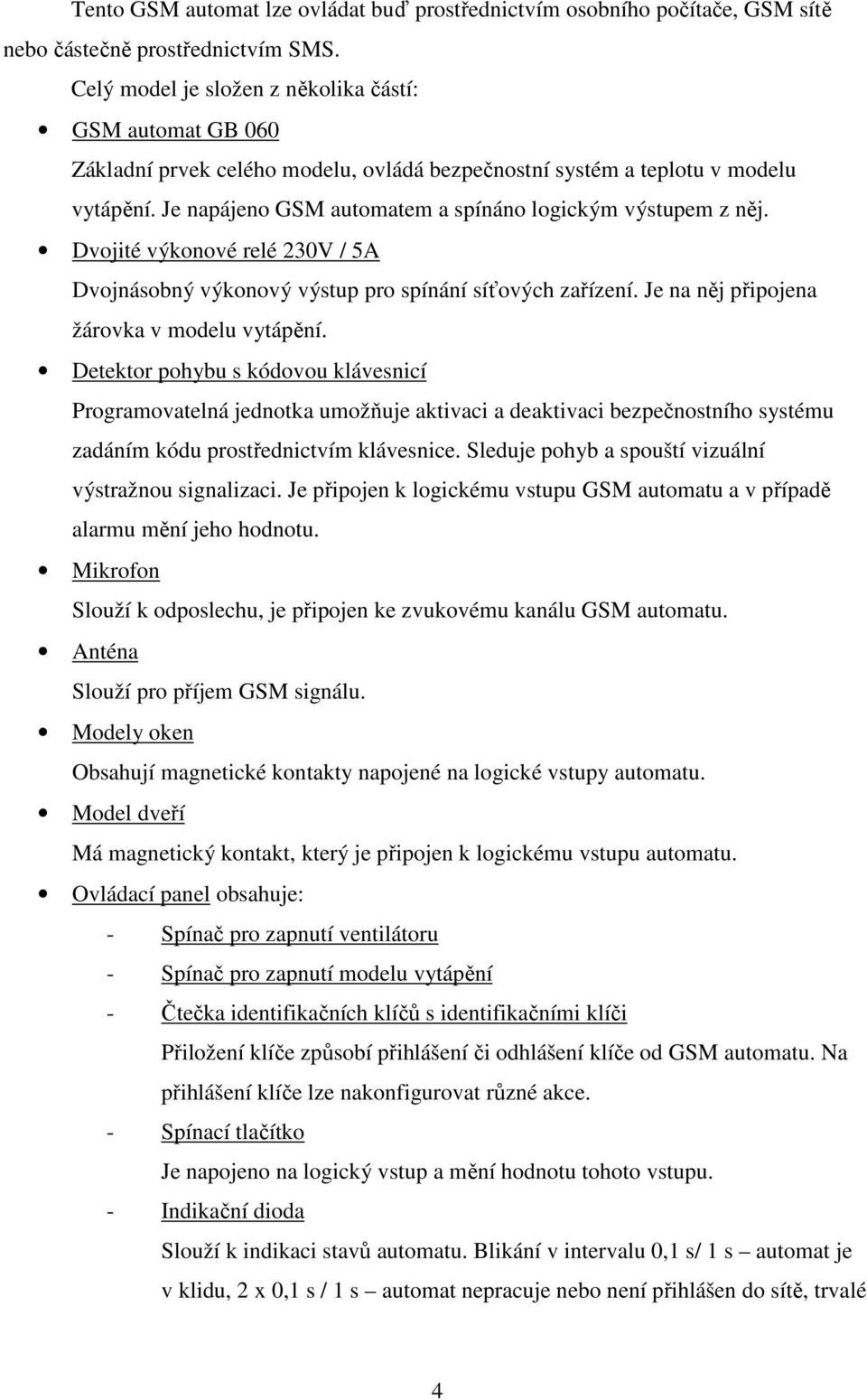 Je napájeno GSM automatem a spínáno logickým výstupem z něj. Dvojité výkonové relé 230V / 5A Dvojnásobný výkonový výstup pro spínání síťových zařízení. Je na něj připojena žárovka v modelu vytápění.