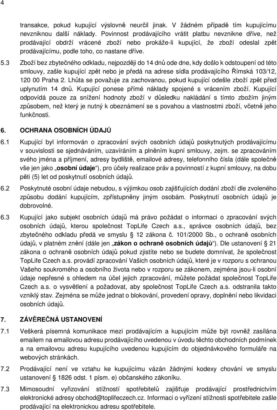 Zboží bez zbytečného odkladu, nejpozději do 14 dnů ode dne, kdy došlo k odstoupení od této smlouvy, zašle kupující zpět nebo je předá na adrese sídla prodávajícího Římská 103/12, 120 00 Praha 2.