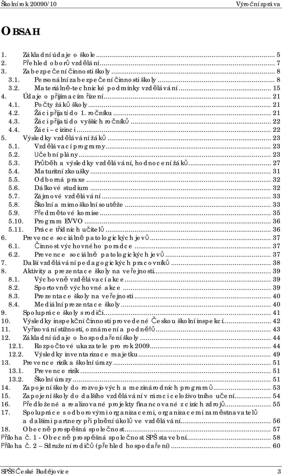 1. Vzdlávací programy... 23 5.2. ební plány... 23 5.3. Prh a výsledky vzdlávání, hodnocení žák... 27 5.4. Maturitní zkoušky... 31 5.5. Odborná praxe... 32 5.6. Dálkové studium... 32 5.7. Zájmové vzdlávání.