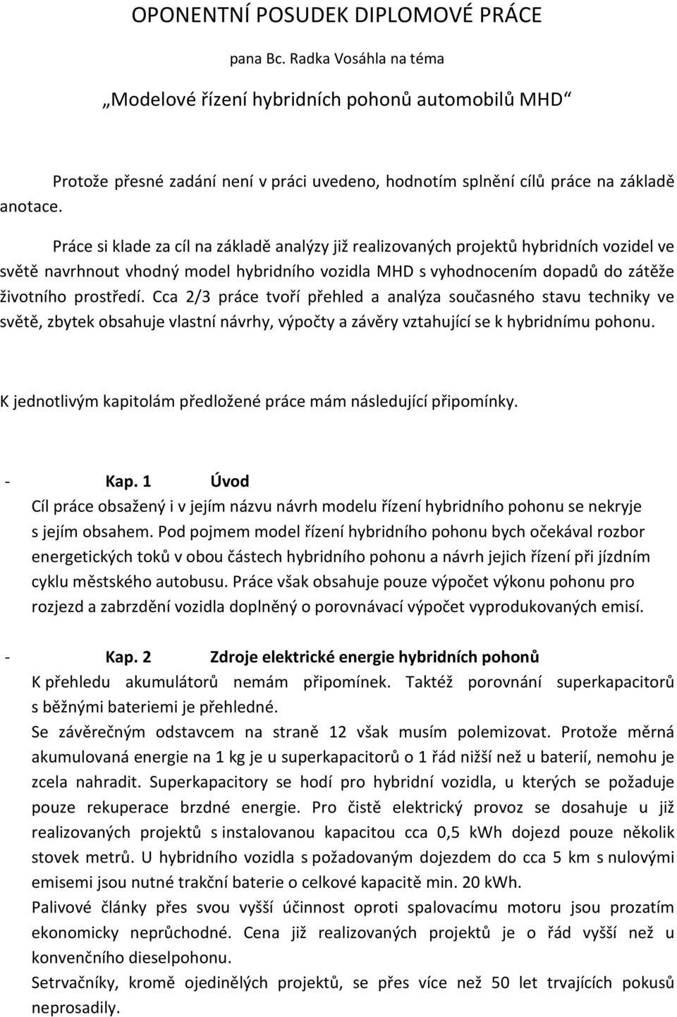 Práce si klade za cíl na základě analýzy již realizovaných projektů hybridních vozidel ve světě navrhnout vhodný model hybridního vozidla MHD s vyhodnocením dopadů do zátěže životního prostředí.