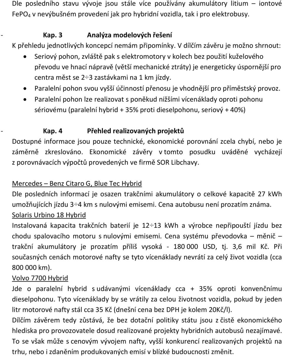 V dílčím závěru je možno shrnout: Seriový pohon, zvláště pak s elektromotory v kolech bez použití kuželového převodu ve hnací nápravě (větší mechanické ztráty) je energeticky úspornější pro centra