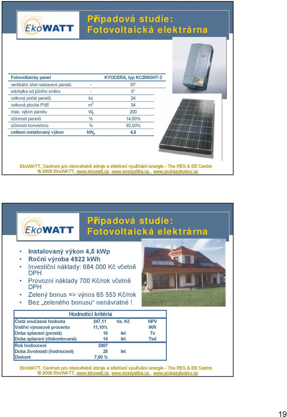 výkon panelu W p 200 účinnost panelů % 14,00% účinnost konvertoru % 93,50% celkem instalovaný výkon kw p 4,5 Případová studie: Fotovoltaická elektrárna Instalovaný výkon 4,5 kwp Roční výroba 4922 kwh