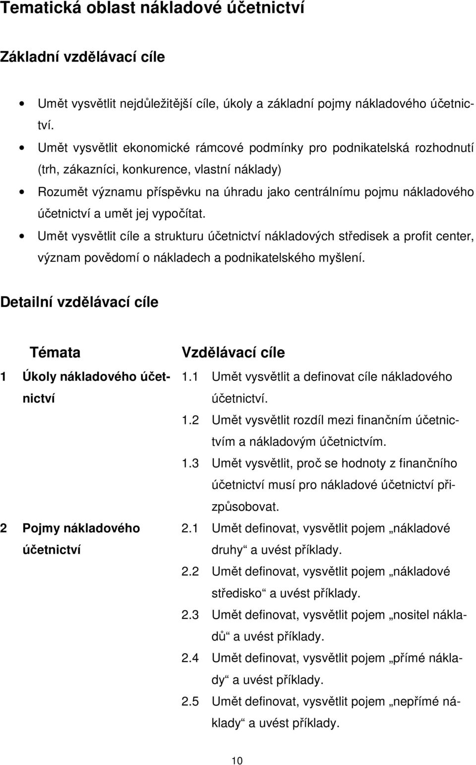 a umět jej vypočítat. Umět vysvětlit cíle a strukturu účetnictví nákladových středisek a profit center, význam povědomí o nákladech a podnikatelského myšlení.