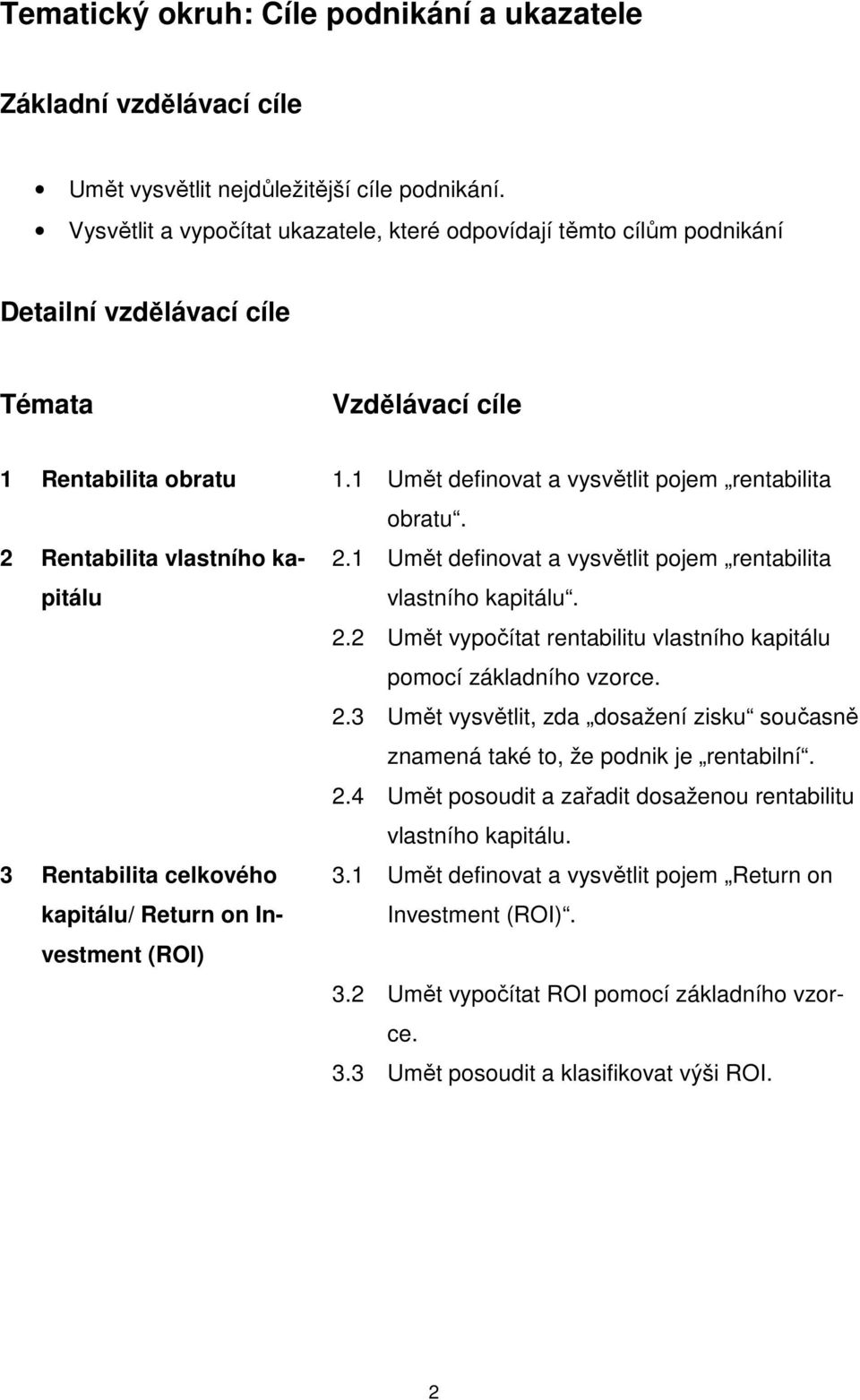 2 Rentabilita vlastního kapitálu 2.1 Umět definovat a vysvětlit pojem rentabilita vlastního kapitálu. 2.2 Umět vypočítat rentabilitu vlastního kapitálu pomocí základního vzorce. 2.3 Umět vysvětlit, zda dosažení zisku současně znamená také to, že podnik je rentabilní.