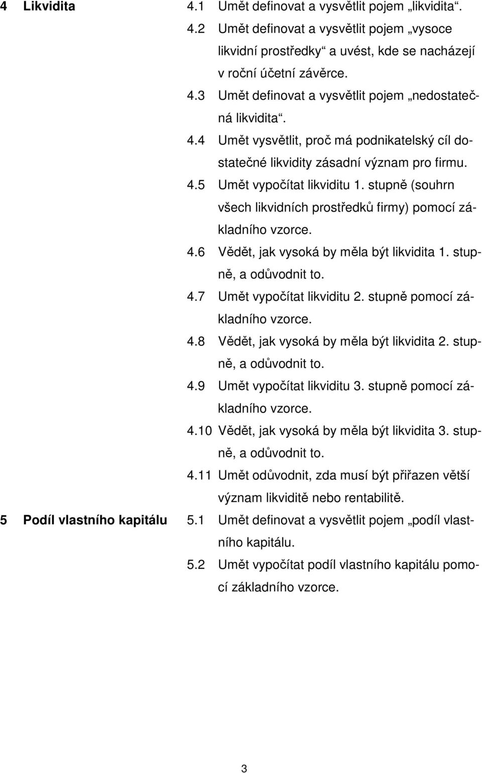 4.6 Vědět, jak vysoká by měla být likvidita 1. stupně, a odůvodnit to. 4.7 Umět vypočítat likviditu 2. stupně pomocí základního vzorce. 4.8 Vědět, jak vysoká by měla být likvidita 2.