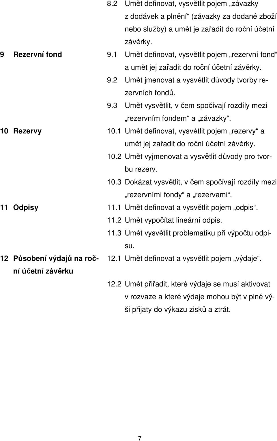 10 Rezervy 10.1 Umět definovat, vysvětlit pojem rezervy a umět jej zařadit do roční účetní závěrky. 10.2 Umět vyjmenovat a vysvětlit důvody pro tvorbu rezerv. 10.3 Dokázat vysvětlit, v čem spočívají rozdíly mezi rezervními fondy a rezervami.