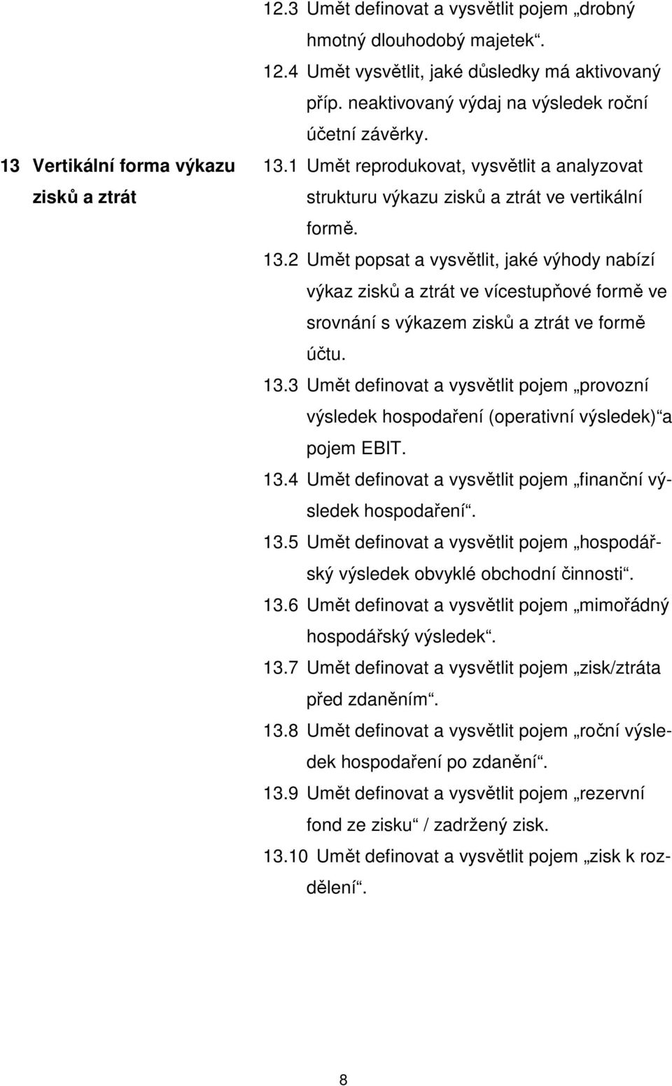 13.3 Umět definovat a vysvětlit pojem provozní výsledek hospodaření (operativní výsledek) a pojem EBIT. 13.4 Umět definovat a vysvětlit pojem finanční výsledek hospodaření. 13.5 Umět definovat a vysvětlit pojem hospodářský výsledek obvyklé obchodní činnosti.