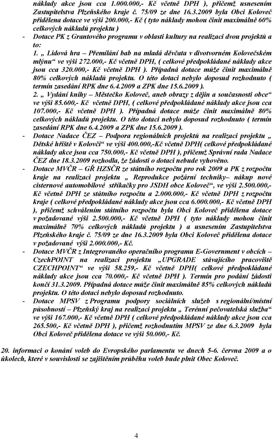 Lidová hra Přemílání bab na mladá děvčata v divotvorném Kolovečském mlýnu ve výši 272.000,- Kč včetně DPH, ( celkové předpokládané náklady akce jsou cca 320.000,- Kč včetně DPH ).