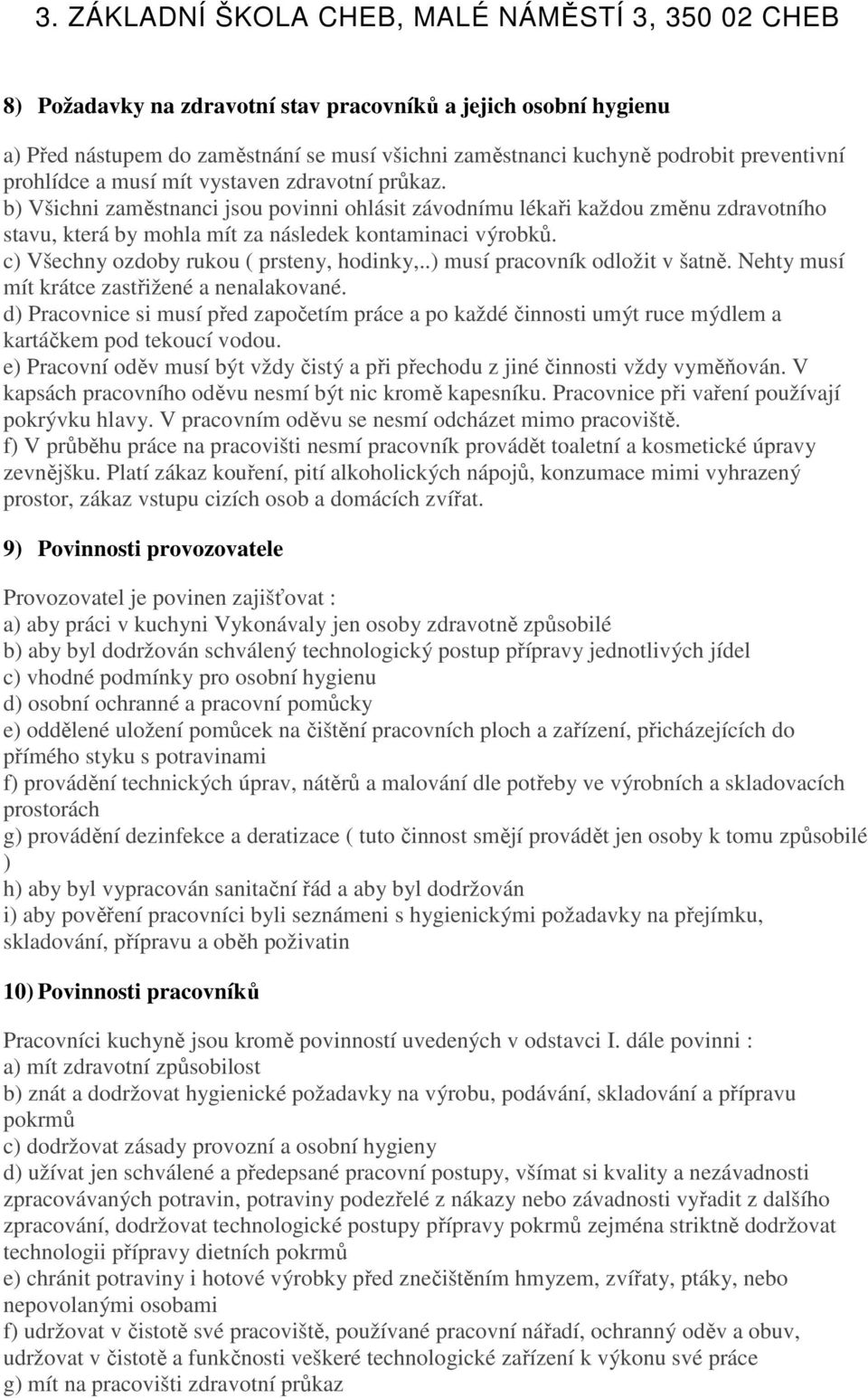 .) musí pracovník odložit v šatně. Nehty musí mít krátce zastřižené a nenalakované. d) Pracovnice si musí před započetím práce a po každé činnosti umýt ruce mýdlem a kartáčkem pod tekoucí vodou.