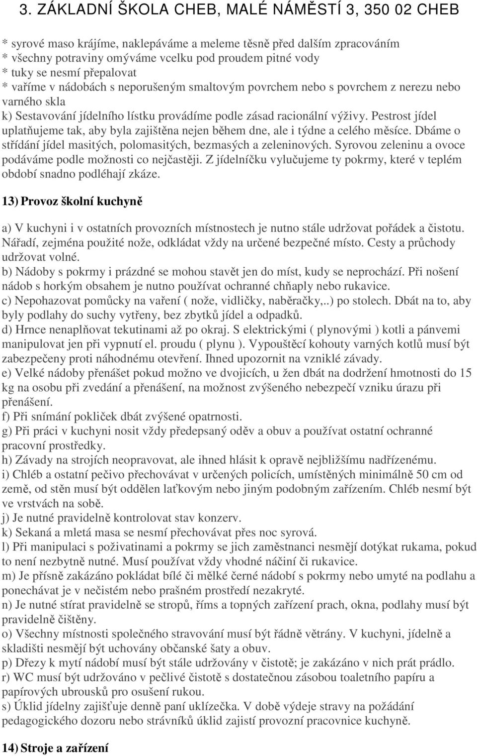 Pestrost jídel uplatňujeme tak, aby byla zajištěna nejen během dne, ale i týdne a celého měsíce. Dbáme o střídání jídel masitých, polomasitých, bezmasých a zeleninových.