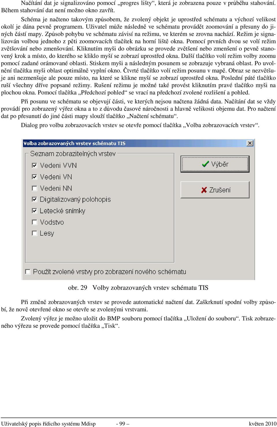 Uživatel může následně ve schématu provádět zoomování a přesuny do jiných částí mapy. Způsob pohybu ve schématu závisí na režimu, ve kterém se zrovna nachází.