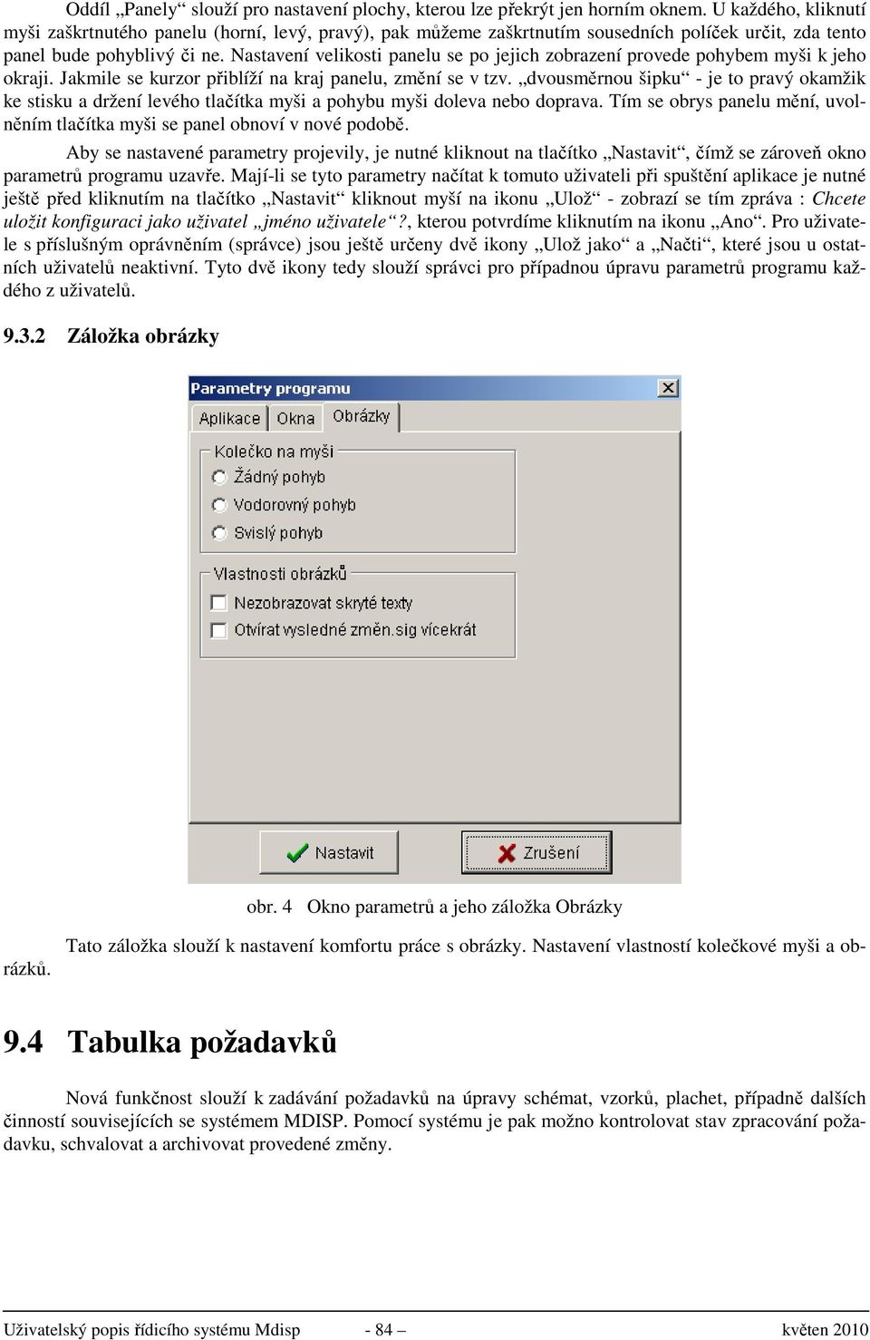 Nastavení velikosti panelu se po jejich zobrazení provede pohybem myši k jeho okraji. Jakmile se kurzor přiblíží na kraj panelu, změní se v tzv.