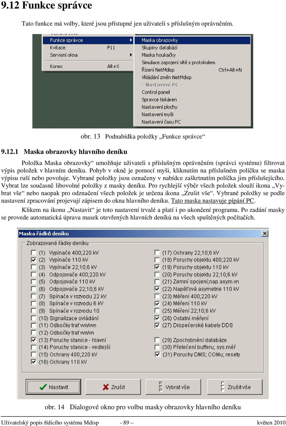 Pohyb v okně je pomocí myši, kliknutím na příslušném políčku se maska výpisu ruší nebo povoluje. Vybrané položky jsou označeny v nabídce zaškrtnutím políčka jim příslušejícího.