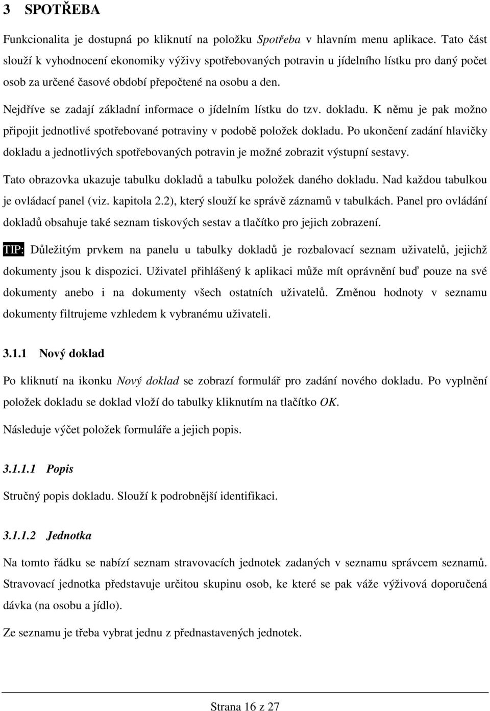 Nejdříve se zadají základní informace o jídelním lístku do tzv. dokladu. K němu je pak možno připojit jednotlivé spotřebované potraviny v podobě položek dokladu.