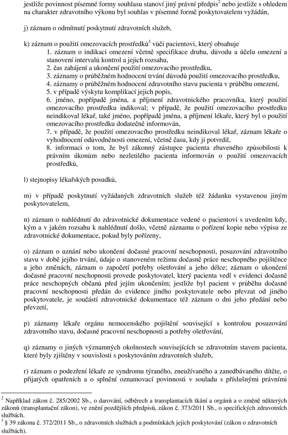 záznam o indikaci omezení včetně specifikace druhu, důvodu a účelu omezení a stanovení intervalů kontrol a jejich rozsahu, 2. čas zahájení a ukončení použití omezovacího prostředku, 3.