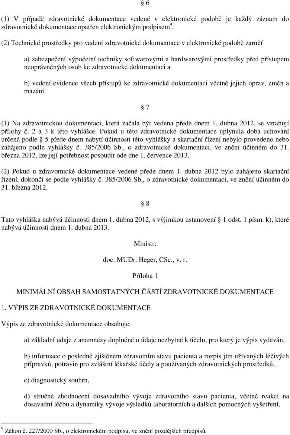 zdravotnické dokumentaci a b) vedení evidence všech přístupů ke zdravotnické dokumentaci včetně jejich oprav, změn a mazání. 7 (1) Na zdravotnickou dokumentaci, která začala být vedena přede dnem 1.