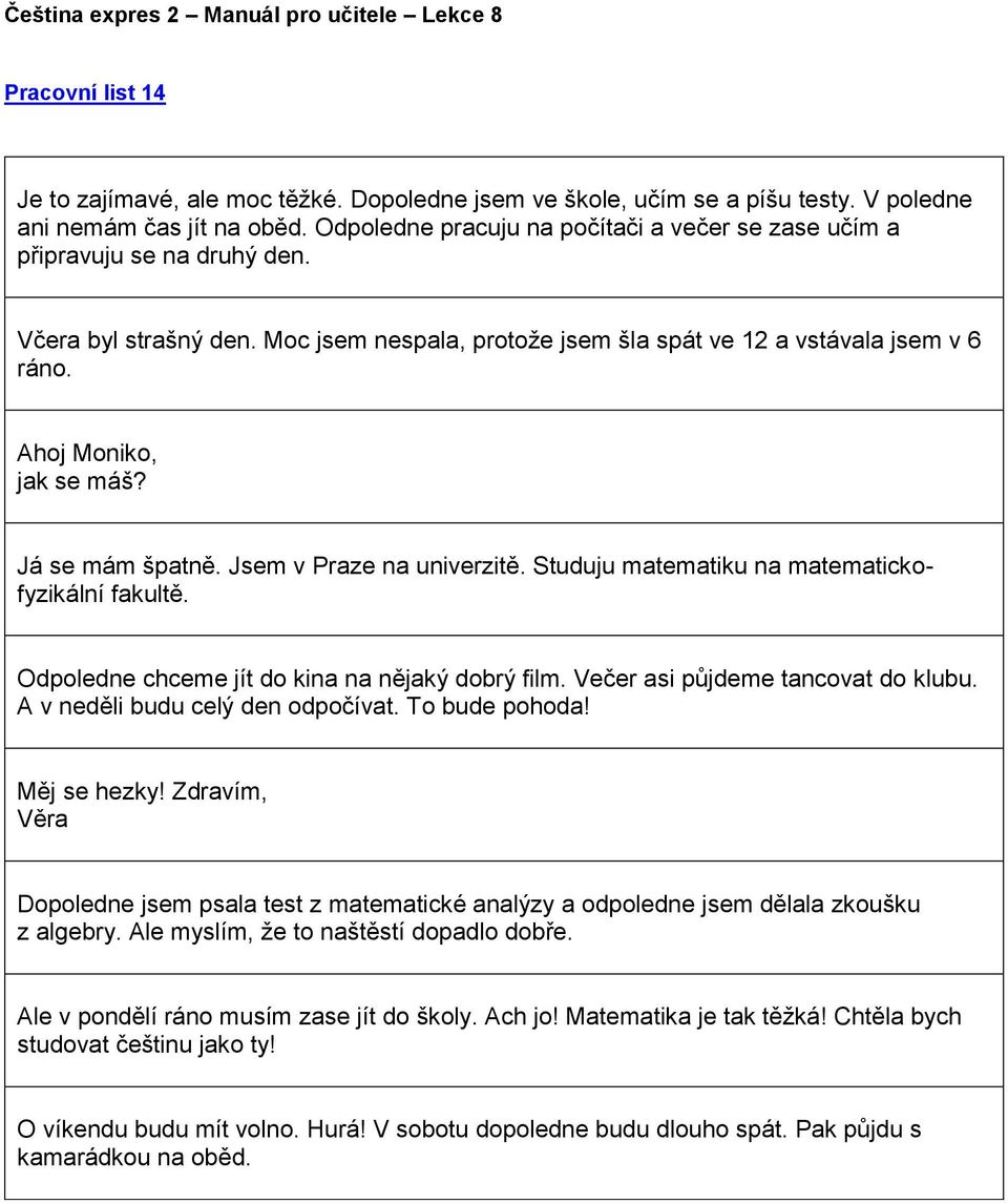 Já se mám špatně. Jsem v Praze na univerzitě. Studuju matematiku na matematickofyzikální fakultě. Odpoledne chceme jít do kina na nějaký dobrý film. Večer asi půjdeme tancovat do klubu.