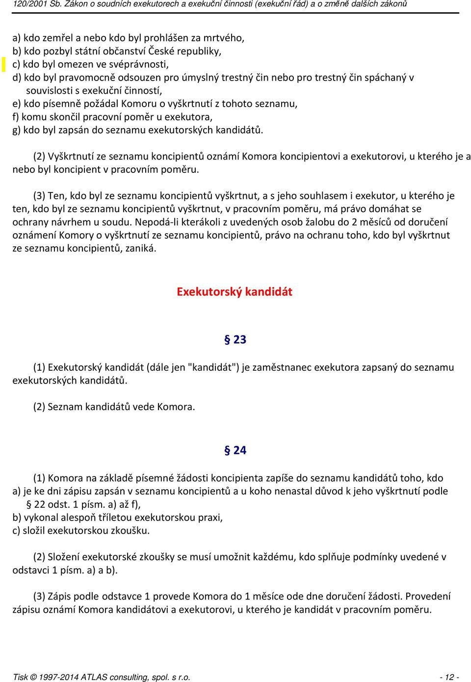 exekutorských kandidátů. (2) Vyškrtnutí ze seznamu koncipientů oznámí Komora koncipientovi a exekutorovi, u kterého je a nebo byl koncipient v pracovním poměru.