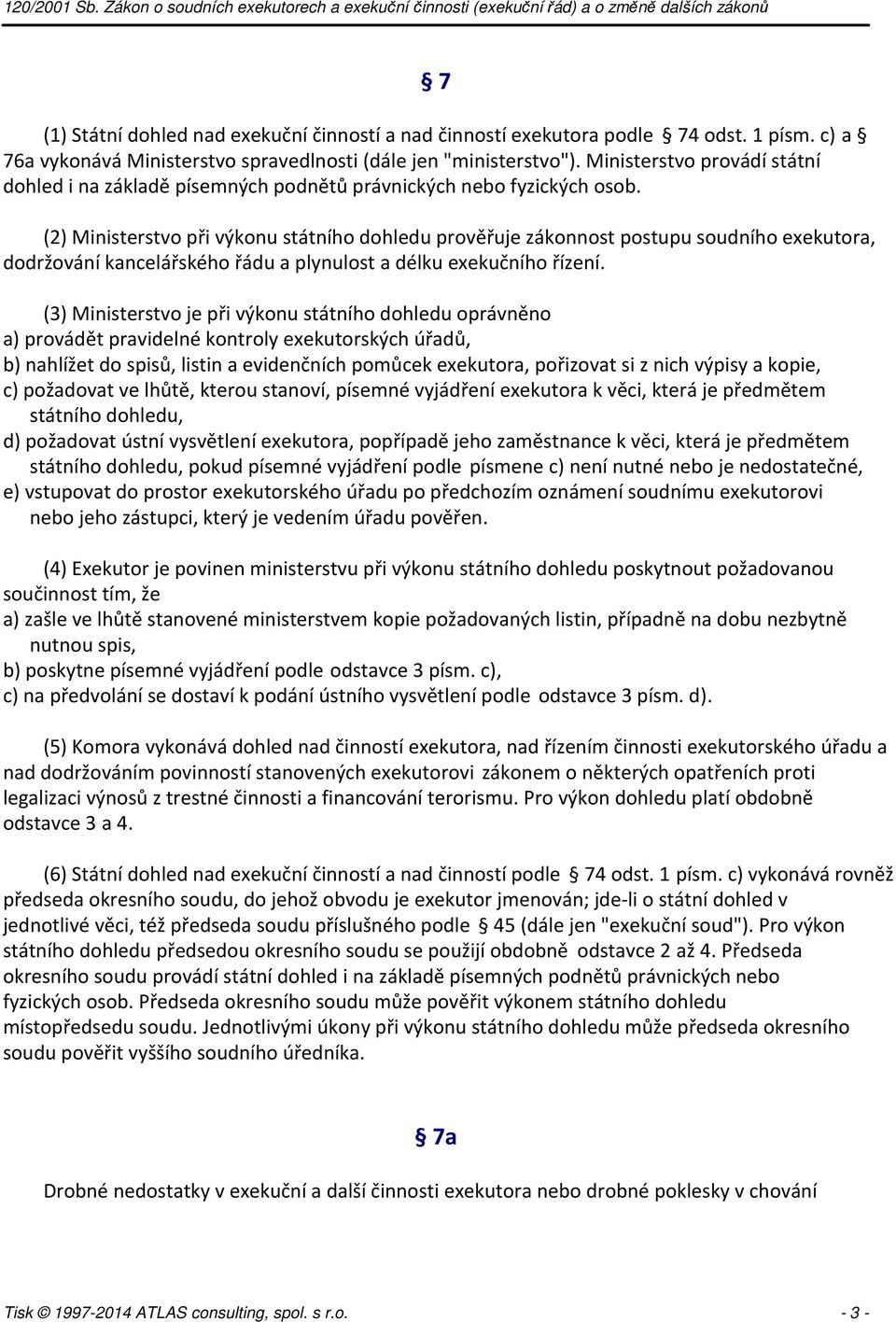 (2) Ministerstvo při výkonu státního dohledu prověřuje zákonnost postupu soudního exekutora, dodržování kancelářského řádu a plynulost a délku exekučního řízení.