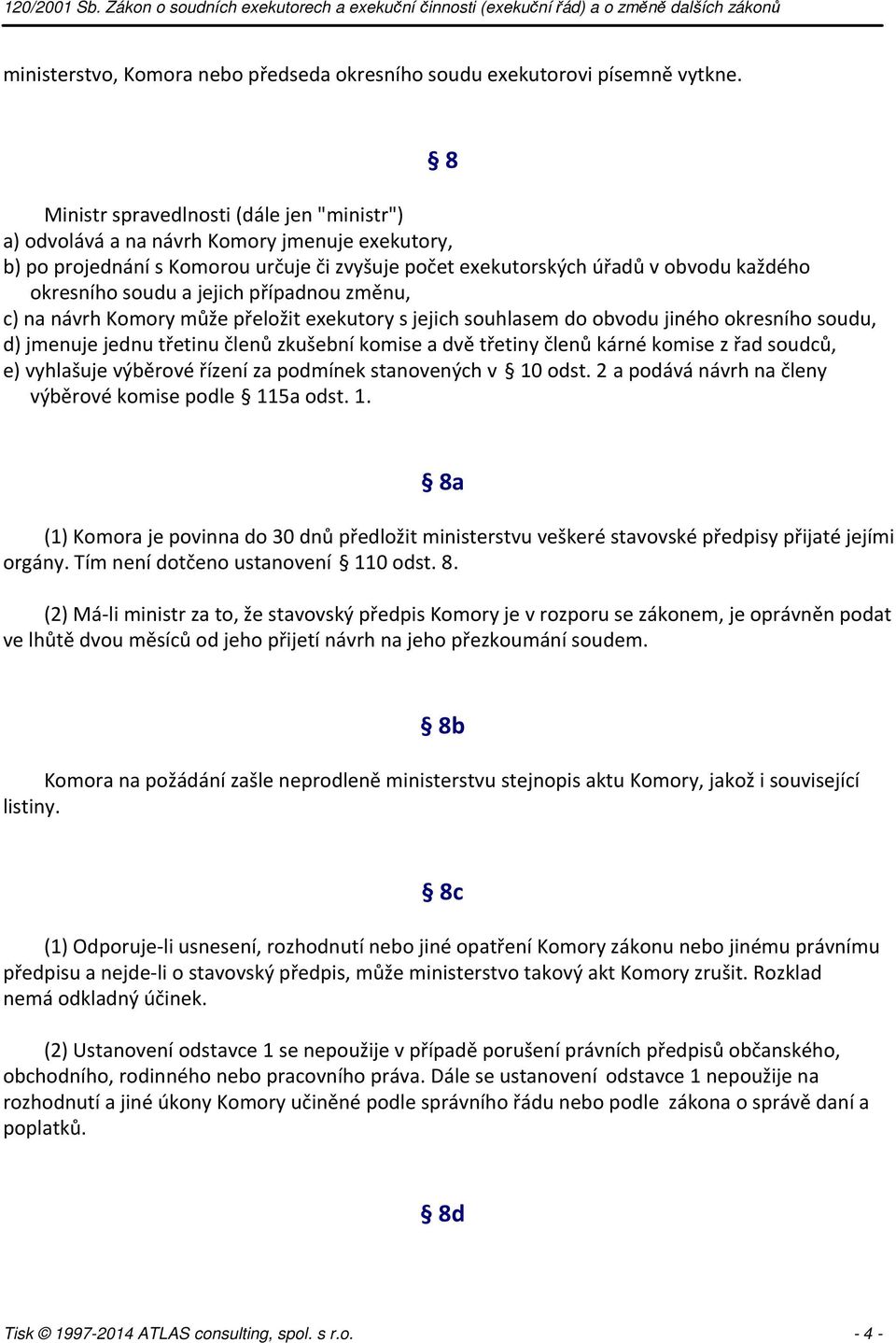 jejich případnou změnu, c) na návrh Komory může přeložit exekutory s jejich souhlasem do obvodu jiného okresního soudu, d) jmenuje jednu třetinu členů zkušební komise a dvě třetiny členů kárné komise