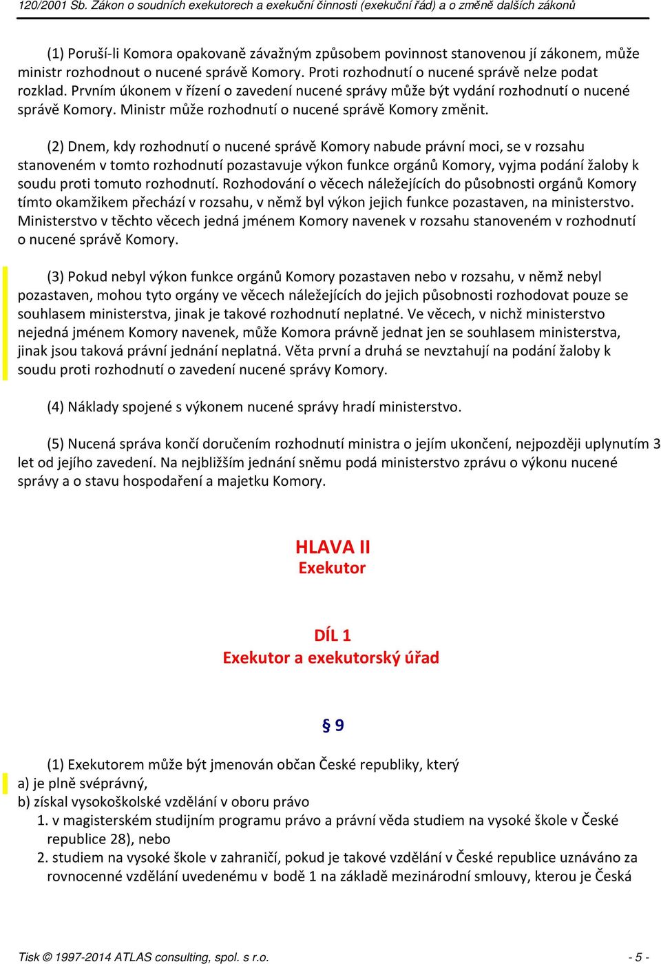 (2) Dnem, kdy rozhodnutí o nucené správě Komory nabude právní moci, se v rozsahu stanoveném v tomto rozhodnutí pozastavuje výkon funkce orgánů Komory, vyjma podání žaloby k soudu proti tomuto