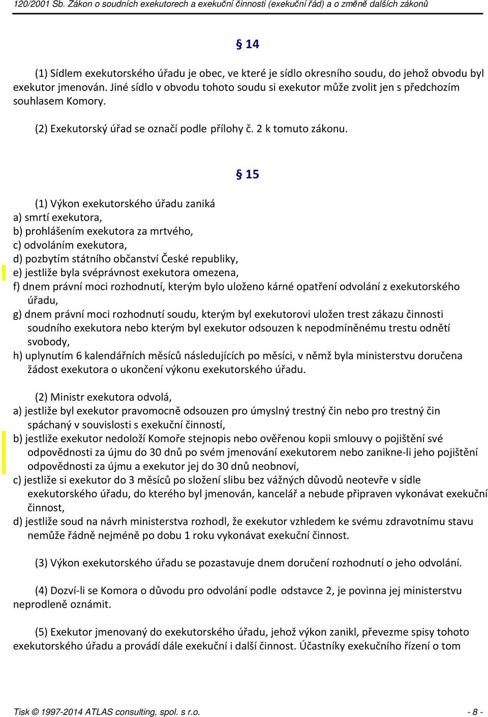 15 (1) Výkon exekutorského úřadu zaniká a) smrtí exekutora, b) prohlášením exekutora za mrtvého, c) odvoláním exekutora, d) pozbytím státního občanství České republiky, e) jestliže byla svéprávnost