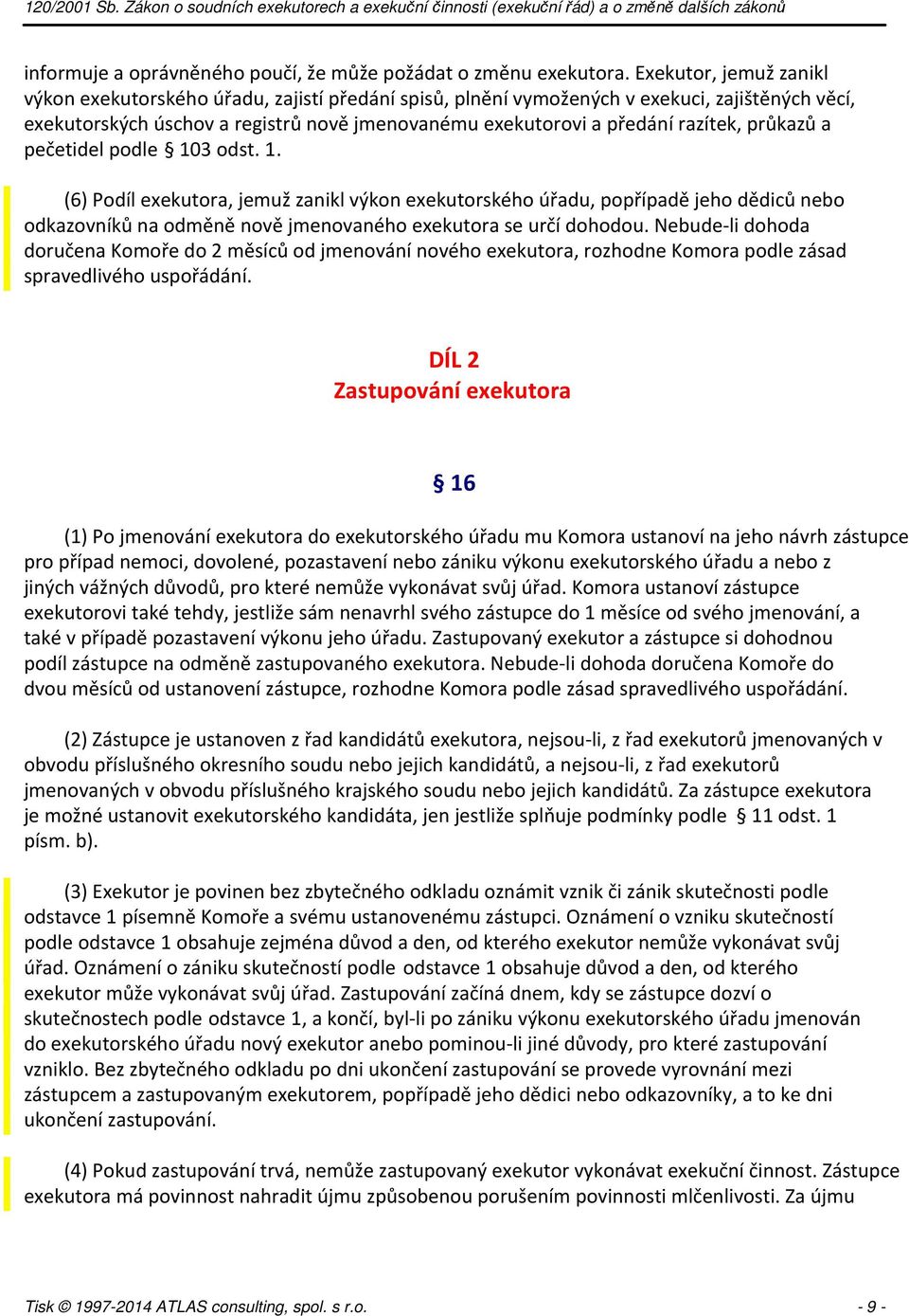 průkazů a pečetidel podle 103 odst. 1. (6) Podíl exekutora, jemuž zanikl výkon exekutorského úřadu, popřípadě jeho dědiců nebo odkazovníků na odměně nově jmenovaného exekutora se určí dohodou.