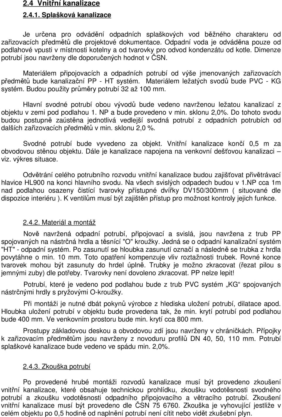 Materiálem připojovacích a odpadních potrubí od výše jmenovaných zařizovacích předmětů bude kanalizační PP - HT systém. Materiálem ležatých svodů bude PVC - KG systém.