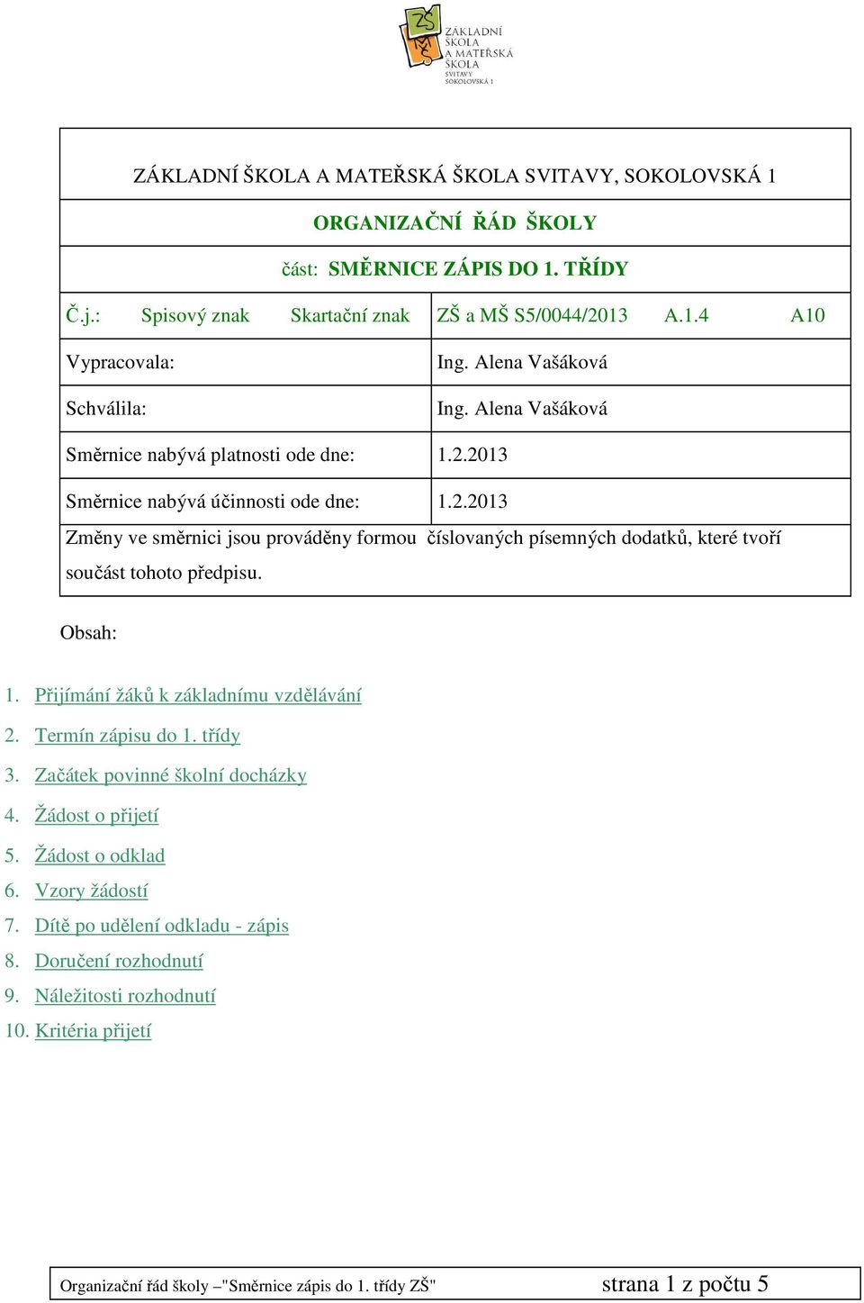 Obsah: 1. Přijímání žáků k základnímu vzdělávání 2. Termín zápisu do 1. třídy 3. Začátek povinné školní docházky 4. Žádost o přijetí 5. Žádost o odklad 6. Vzory žádostí 7.