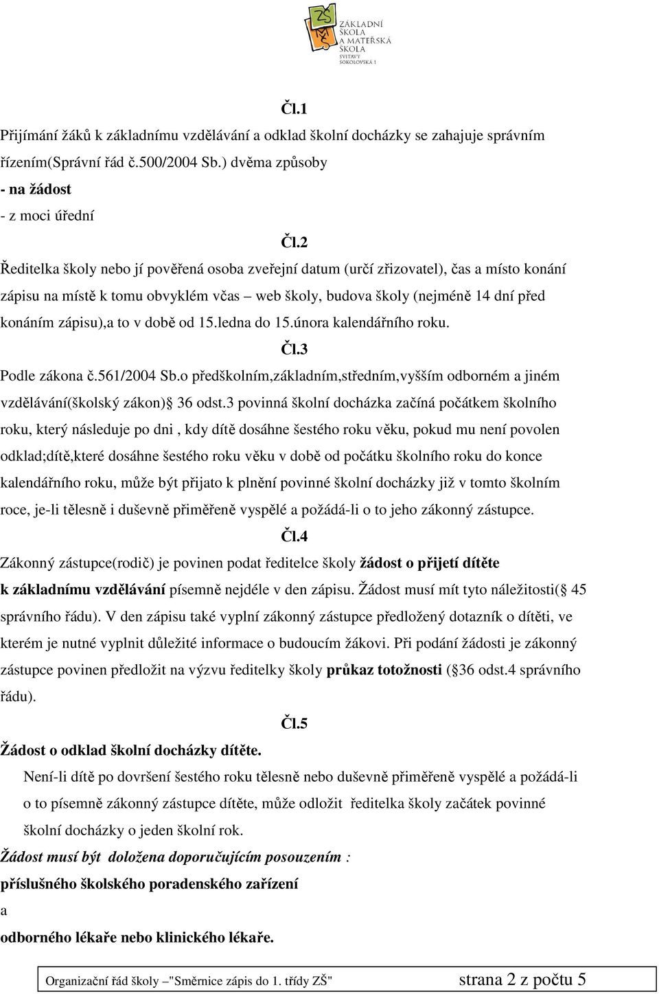 době od 15.ledna do 15.února kalendářního roku. Čl.3 Podle zákona č.561/2004 Sb.o předškolním,základním,středním,vyšším odborném a jiném vzdělávání(školský zákon) 36 odst.