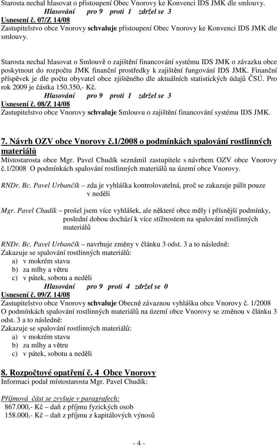 Starosta nechal hlasovat o Smlouvě o zajištění financování systému IDS JMK o závazku obce poskytnout do rozpočtu JMK finanční prostředky k zajištění fungování IDS JMK.