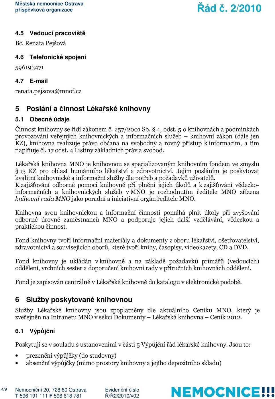 5 o knihovnách a podmínkách provozování veřejných knihovnických a informačních služeb knihovní zákon (dále jen KZ), knihovna realizuje právo občana na svobodný a rovný přístup k informacím, a tím