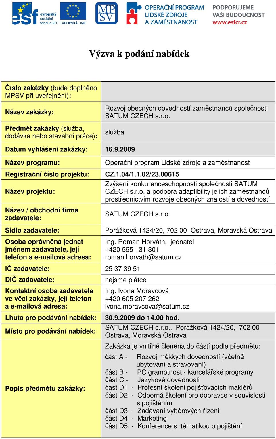 2009 Název programu: Registrační číslo projektu: Název projektu: Název / obchodní firma zadavatele: Sídlo zadavatele: Osoba oprávněná jednat jménem zadavatele, její telefon a e-mailová adresa: