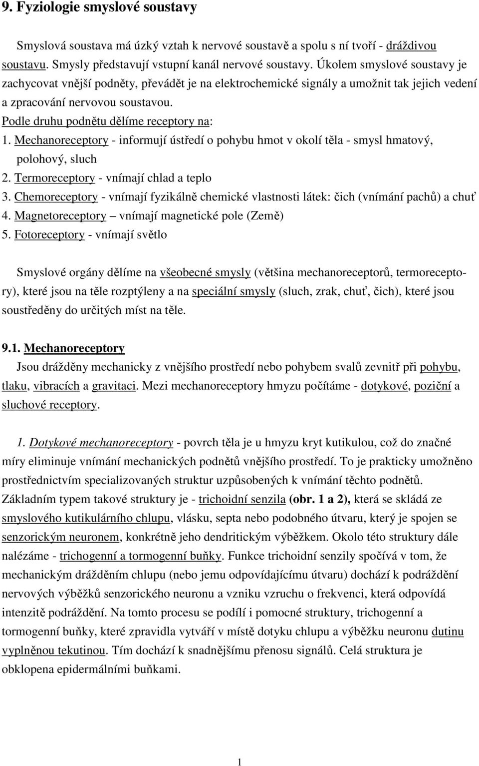 Mechanoreceptory - informují ústředí o pohybu hmot v okolí těla - smysl hmatový, polohový, sluch 2. Termoreceptory - vnímají chlad a teplo 3.