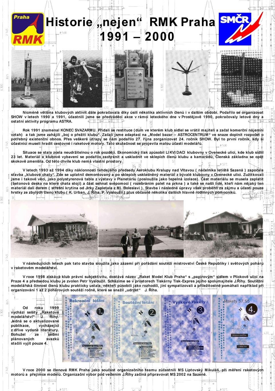 Rok 1991 znamenal KONEC SVAZARMU. Přidali se restituce ( dům ve kterém klub sídlel se vrátil majiteli a začal komerční nájemní vztah) a tak jsme zahájili boj o přežití klubu.