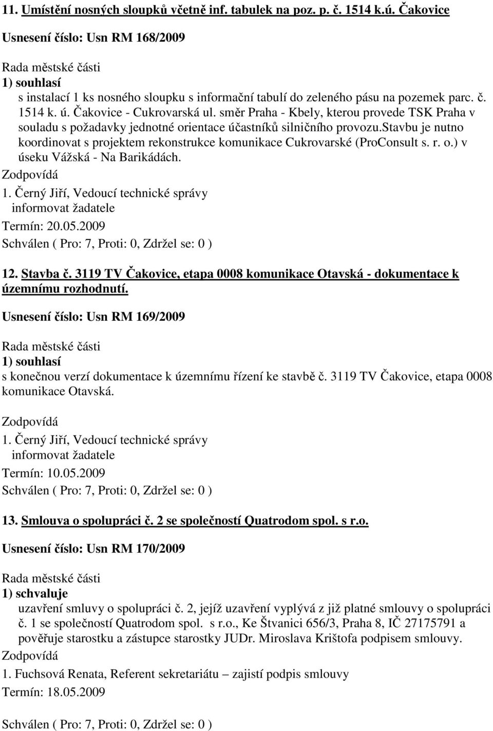 stavbu je nutno koordinovat s projektem rekonstrukce komunikace Cukrovarské (ProConsult s. r. o.) v úseku Vážská - Na Barikádách. 1. Černý Jiří, Vedoucí technické správy Termín: 20.05.2009 12.