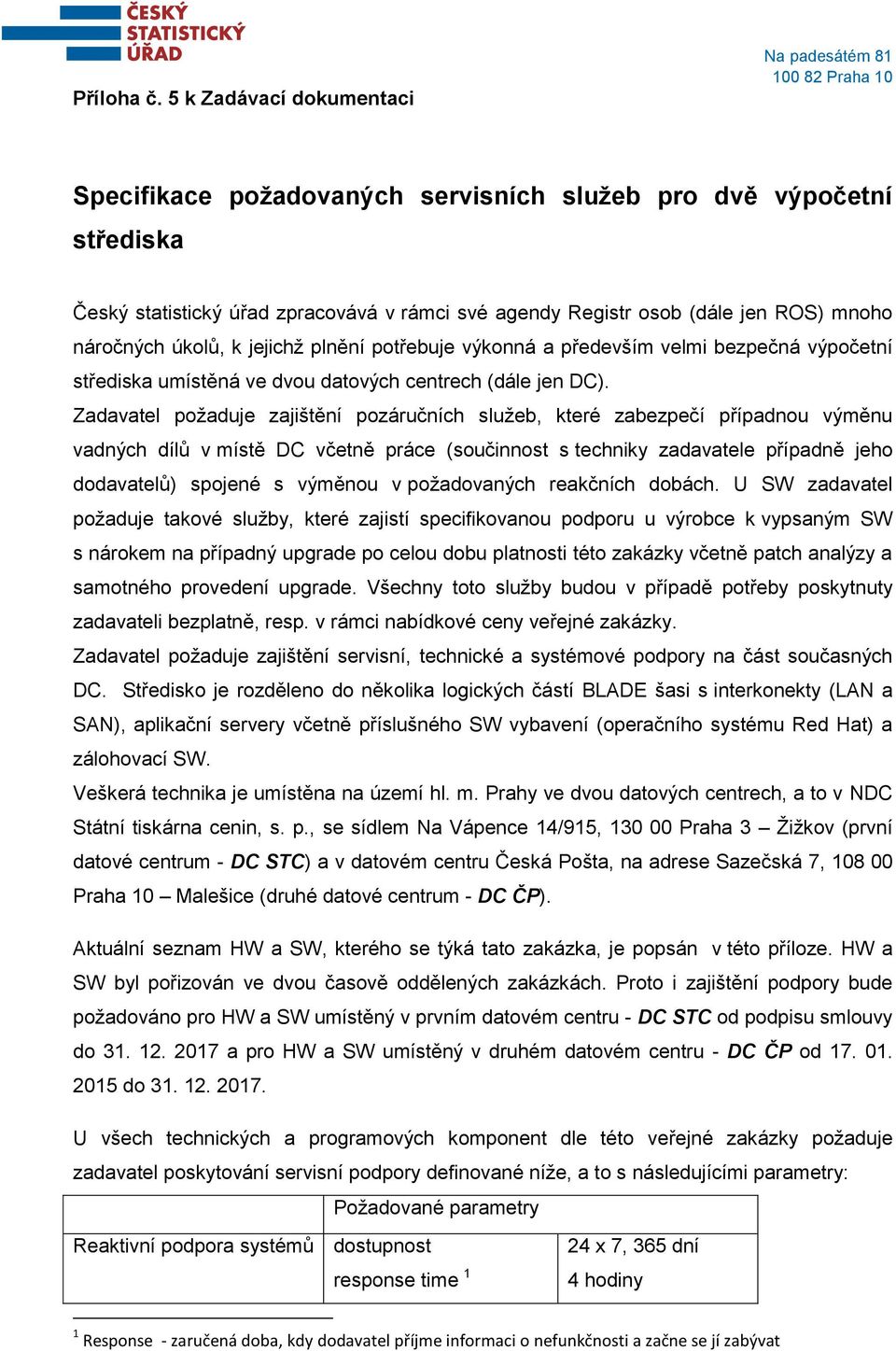 jen ROS) mnoho náročných úkolů, k jejichž plnění potřebuje výkonná a především velmi bezpečná výpočetní střediska umístěná ve dvou datových centrech (dále jen DC).