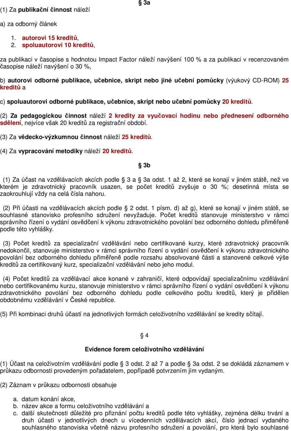 učebnice, skript nebo jiné učební pomůcky (výukový CD-ROM) 25 kreditů a c) spoluautorovi odborné publikace, učebnice, skript nebo učební pomůcky 20 kreditů.