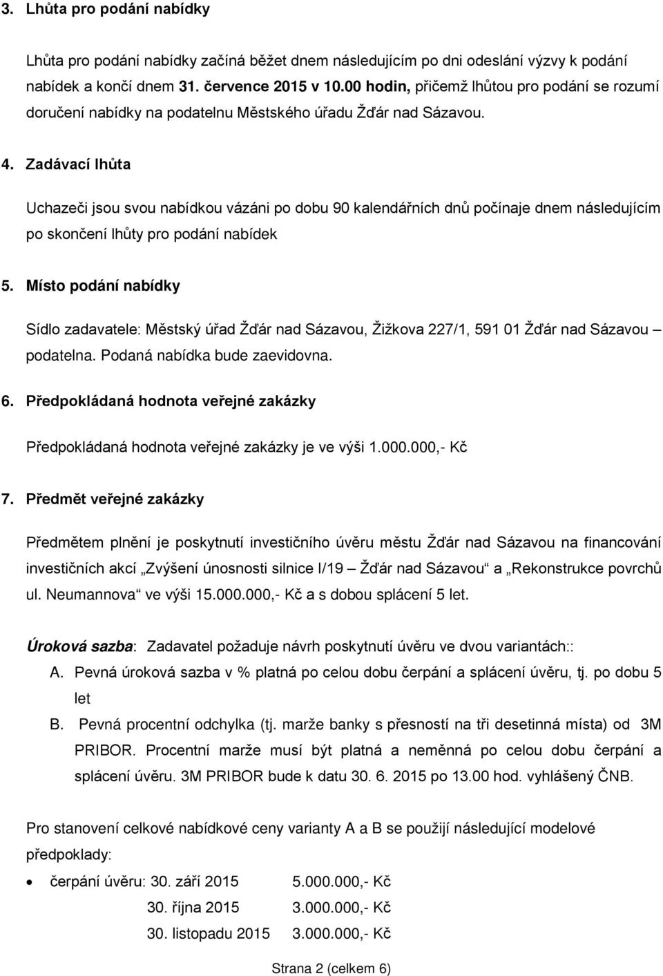 Zadávací lhůta Uchazeči jsou svou nabídkou vázáni po dobu 90 kalendářních dnů počínaje dnem následujícím po skončení lhůty pro podání nabídek 5.