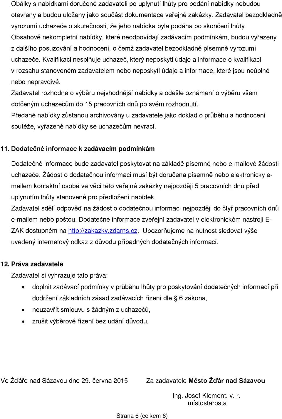 Obsahově nekompletní nabídky, které neodpovídají zadávacím podmínkám, budou vyřazeny z dalšího posuzování a hodnocení, o čemž zadavatel bezodkladně písemně vyrozumí uchazeče.