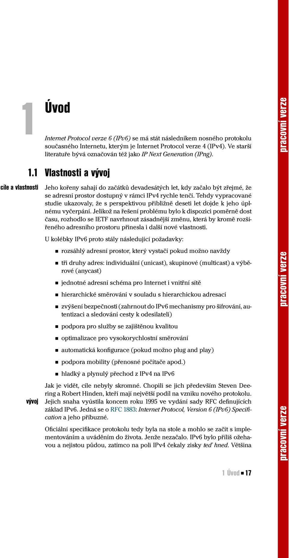 1 Vlastnosti a vývoj vývoj Jeho kořeny sahají do začátků devadesátých let, kdy začalo být zřejmé, že se adresní prostor dostupný v rámci IPv4 rychle tenčí.