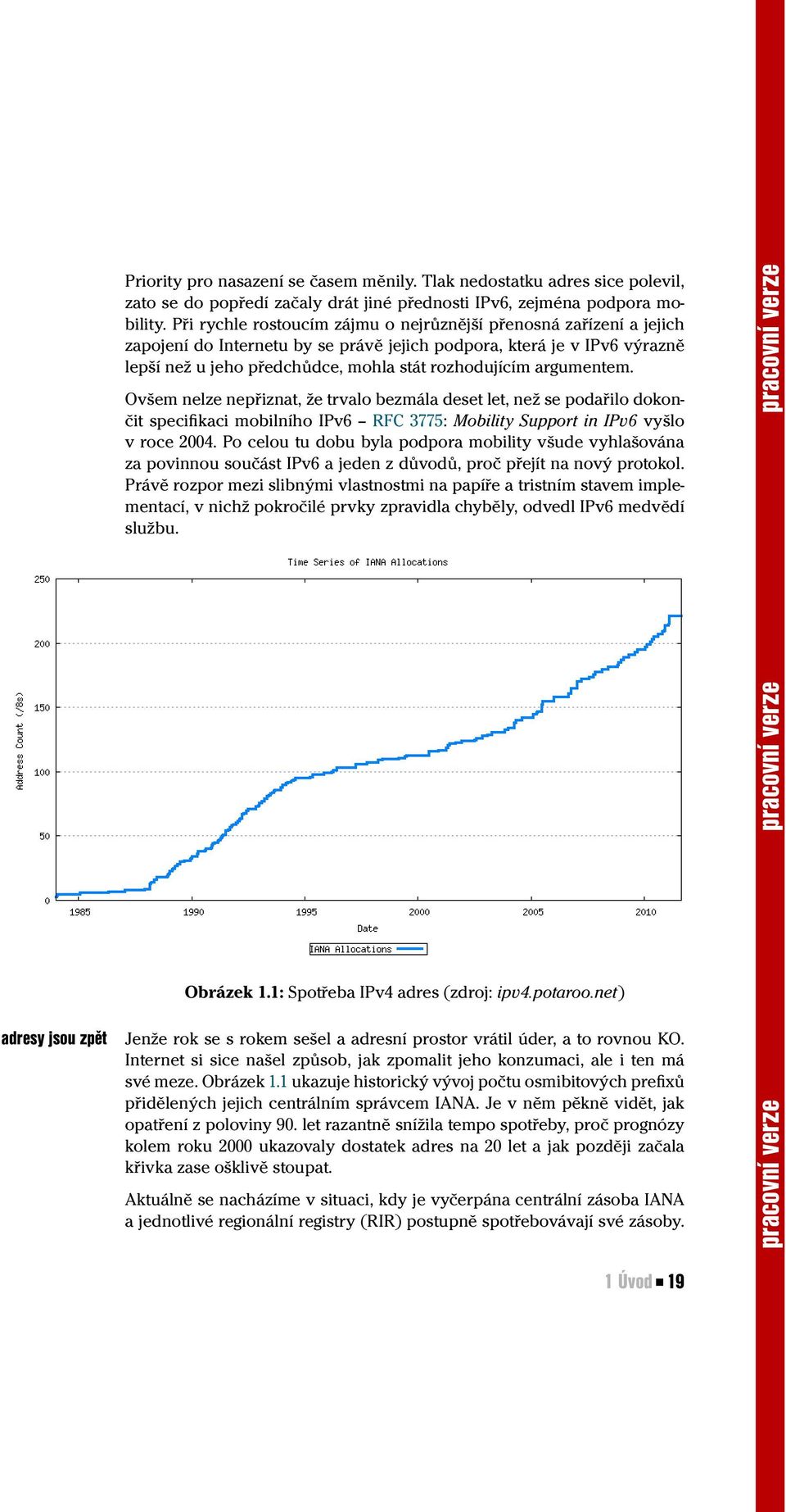 argumentem. Ovšem nelze nepřiznat, že trvalo bezmála deset let, než se podařilo dokončit specifikaci mobilního IPv6 RFC 3775: Mobility Support in IPv6 vyšlo v roce 2004.