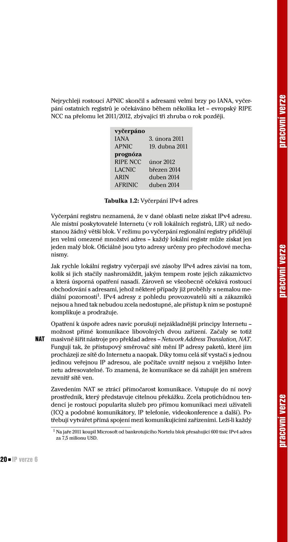 2: Vyčerpání IPv4 adres Vyčerpání registru neznamená, že v dané oblasti nelze získat IPv4 adresu. Ale místní poskytovatelé Internetu (v roli lokálních registrů, LIR) už nedostanou žádný větší blok.