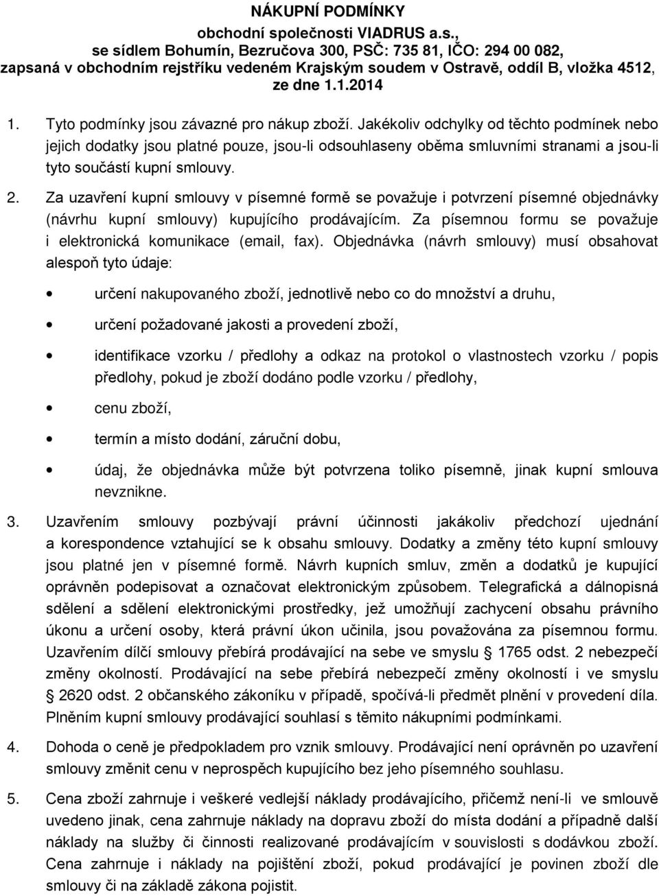 Jakékoliv odchylky od těchto podmínek nebo jejich dodatky jsou platné pouze, jsou-li odsouhlaseny oběma smluvními stranami a jsou-li tyto součástí kupní smlouvy. 2.