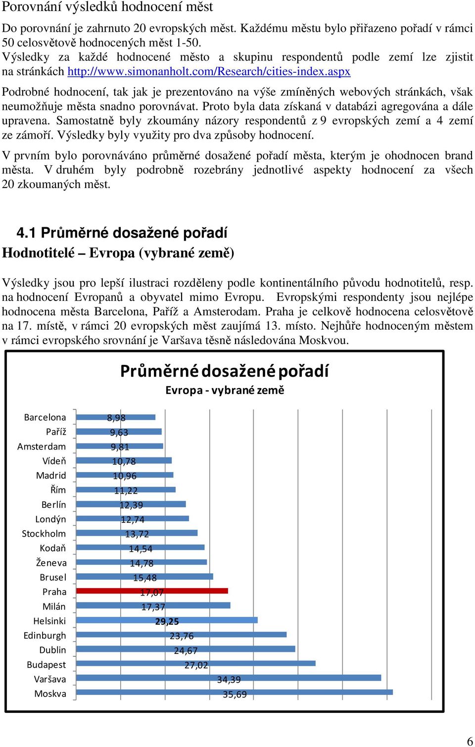 aspx Podrobné hodnocení, tak jak je prezentováno na výše zmíněných webových stránkách, však neumožňuje města snadno porovnávat. Proto byla data získaná v databázi agregována a dále upravena.